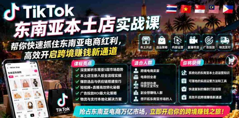 TikTok东南亚本土店实战课,帮你快速抓住东南亚电商红利,高效开启跨境賺钱新通道-有道网创