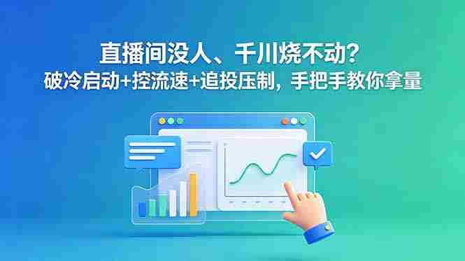 (18836期)直播间没人、千川烧不动?破冷启动+控流速+追投压制,手把手教你拿量-有道网创