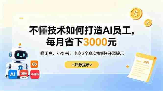 （18824期）不懂技术如何打造AI员工，每月省下3000元，附闲鱼、小红书、电商3个真实案例+开源提示-有道网创