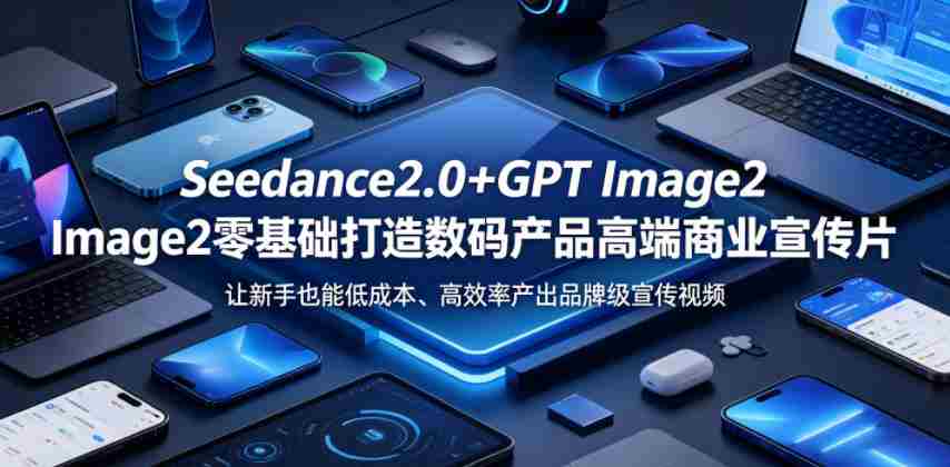 Seedance2.0+GPT Image2零基础打造数码产品高端商业宣传片，让新手也能低成本、高效率产出品牌级宣传视频-有道网创