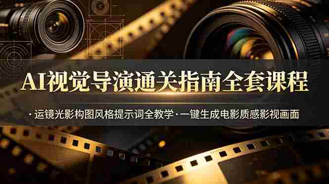 (19077期)AI视觉导演通关指南全套课程,运镜光影构图风格提示词全教学,一键生成电影质感影视画面-有道网创