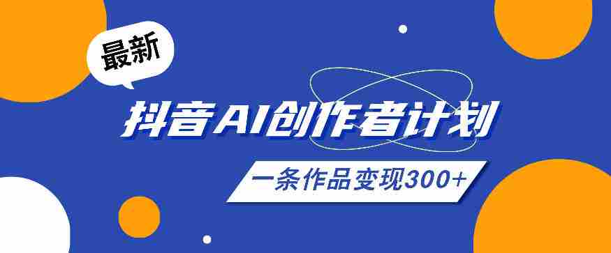 26年最新抖音AI创作者计划实操课程，一条作品变现300+-有道网创
