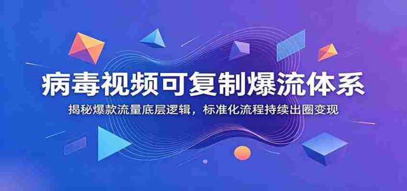 病毒视频可复制爆流体系:揭秘爆款流量底层逻辑,标准化流程持续出圈变现-有道网创