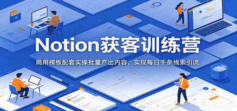 Notion获客训练营:商用模板配套实操批量产出内容,实现每日千条线索引流-有道网创