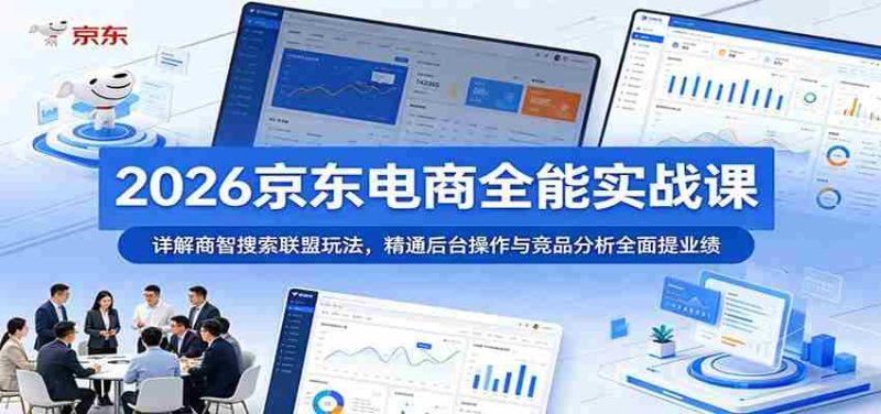 2026京东电商全能实战课:详解商智搜索联盟玩法,精通后台操作与竞品分析全面提业绩-有道网创