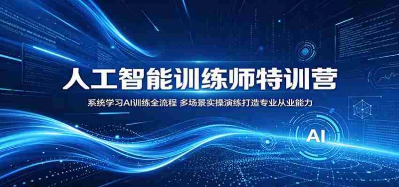 人工智能训练师特训营：系统学习AI训练全流程，多场景实操演练打造专业从业能力-有道网创