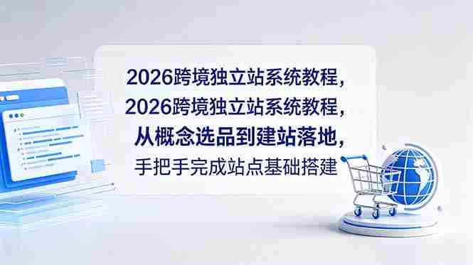 （18800期）2026跨境独立站系统教程，从概念选品到建站落地，手把手完成站点基础搭建-有道网创