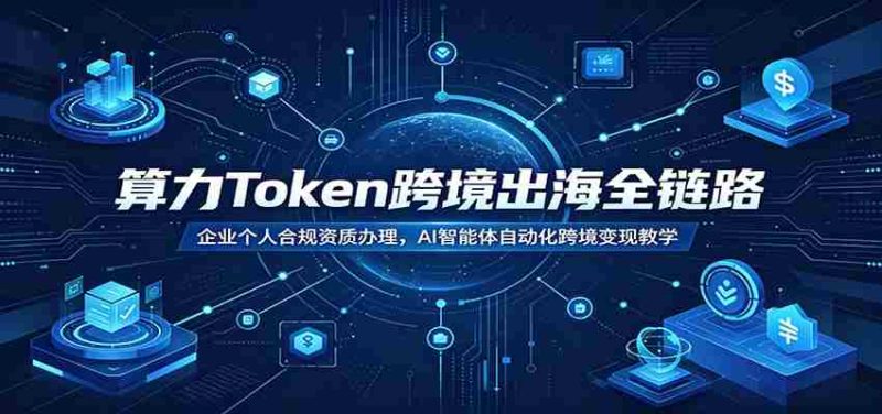 算力Token跨境出海全链路:企业个人合规资质办理,AI智能体自动化跨境变现教学-有道网创
