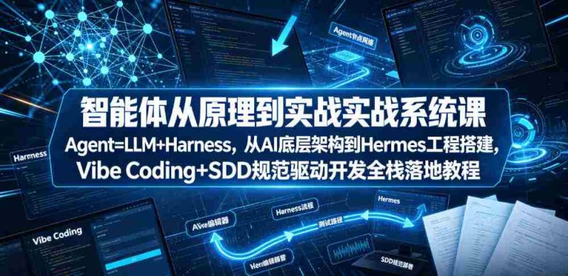 智能体从原理到实战系统课Agent=LLM+Harness,从AI底层架构到Hermes工程搭建,Vibe Coding+SDD规范驱动开发全栈落地教程-有道网创
