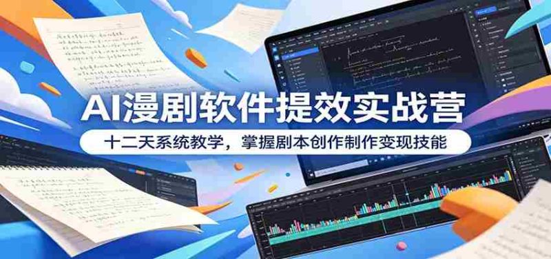 AI漫剧软件提效实战营:十二天系统教学,掌握剧本创作制作变现技能-有道网创