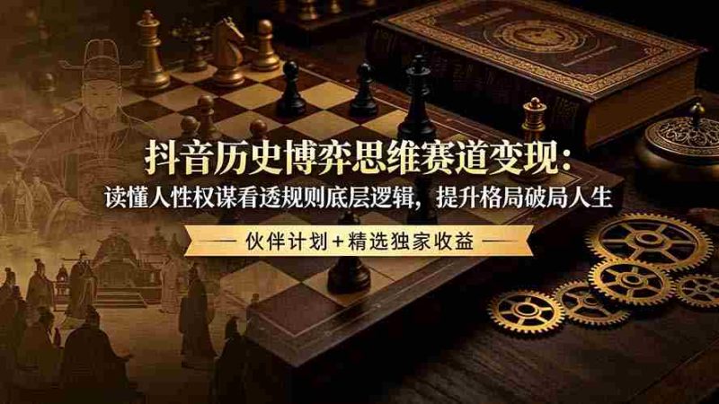 (19116期)抖音历史博弈思维赛道变现:读懂人性权谋看透规则底层逻辑,提升格局破局人生,伙伴计划+精选独家收益-有道网创