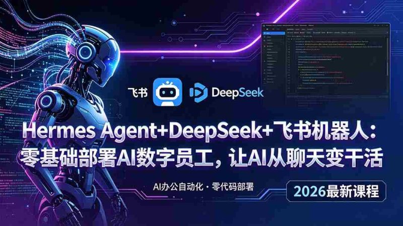 (18949期)Hermes Agent+DeepSeek+飞书机器人:零基础部署AI数字员工,让AI从聊天变干活-有道网创