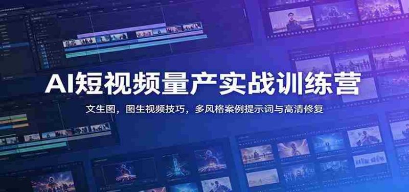 AI短视频量产实战训练营:文生图,图生视频技巧,多风格案例提示词与高清修复-有道网创
