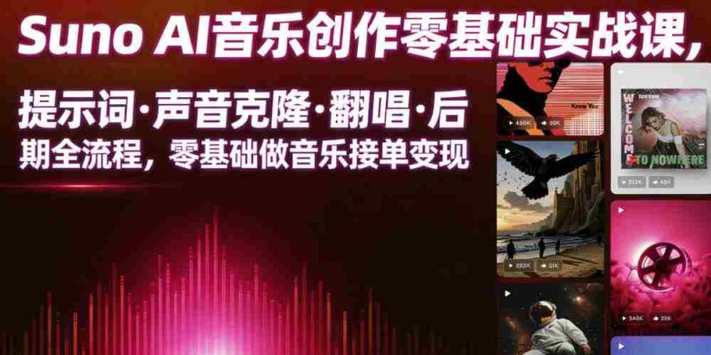 Suno AI音乐创作实战课，提示词・声音克隆・翻唱・后期全流程，零基础做音乐接单变现-有道网创