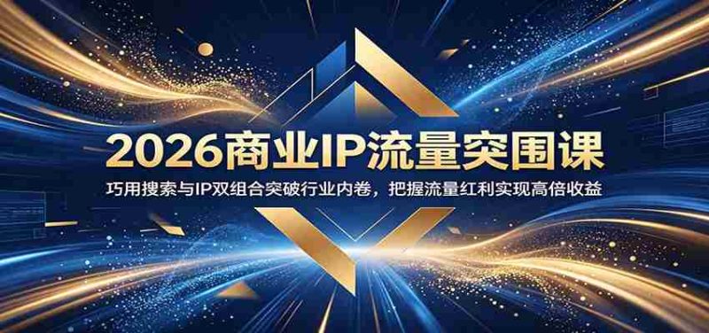 2026商业IP流量突围课:巧用搜索与IP双组合突破行业内卷,把握流量红利实现高倍收益-有道网创