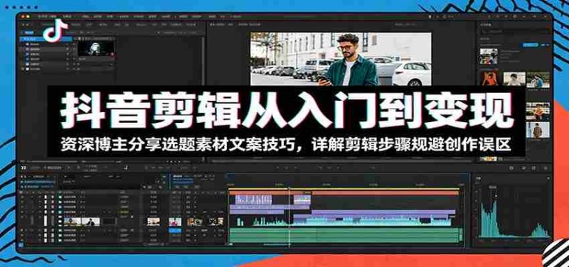 抖音剪辑从入门到变现:资深博主分享选题素材文案技巧,详解剪辑步骤规避创作误区-有道网创