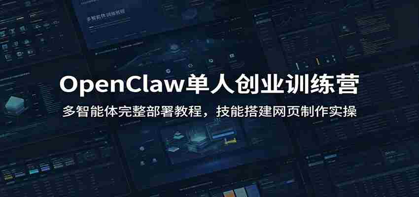 OpenClaw单人创业训练营：多智能体完整部署教程，技能搭建网页制作实操-有道网创