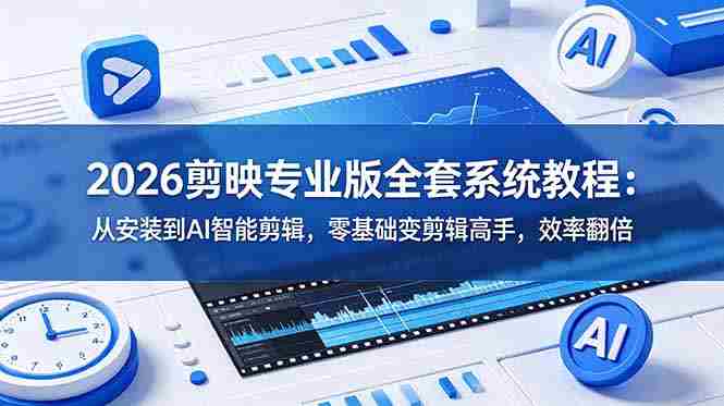 (18997期)2026剪映专业版全套系统教程:从安装到AI智能剪辑,零基础变剪辑高手,效率翻倍-有道网创
