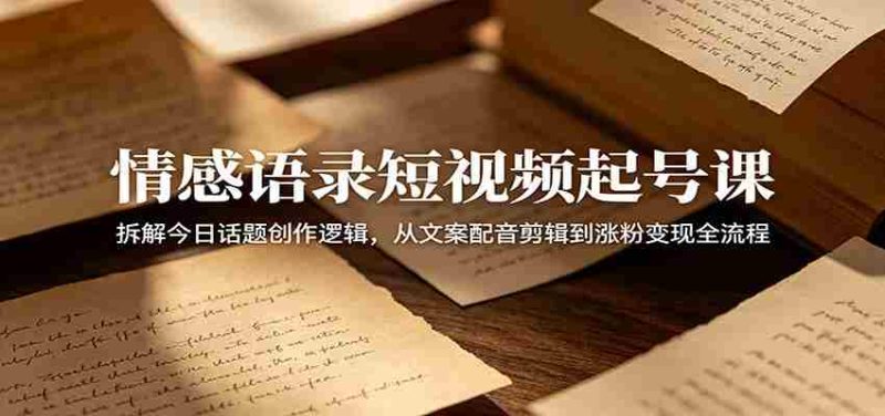 情感语录短视频起号课:拆解今日话题创作逻辑,从文案配音剪辑到涨粉变现全流程-有道网创