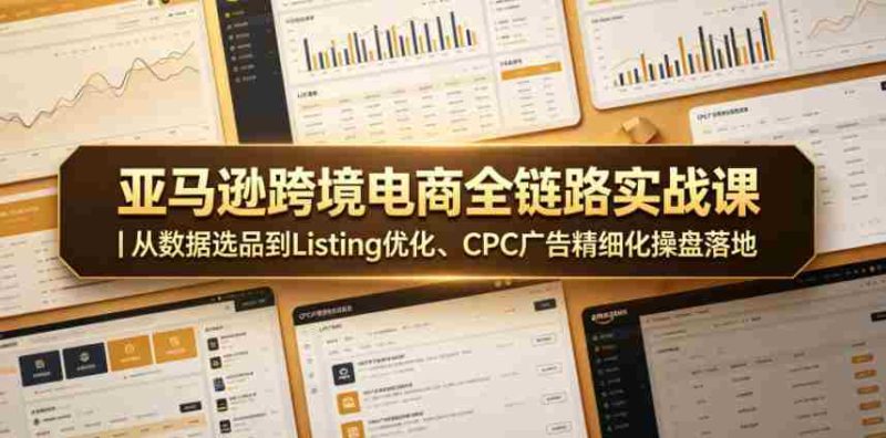 亚马逊跨境电商全链路实战课|从数据选品到Listing优化、CPC广告精细化操盘落地-有道网创