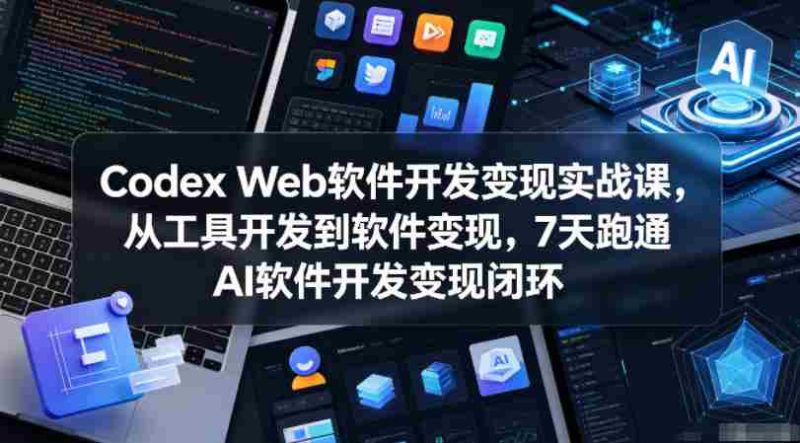 Codex Web软件开发变现实战课,从工具开发到软件变现,7天跑通AI软件开发变现闭环(更新0602)-有道网创