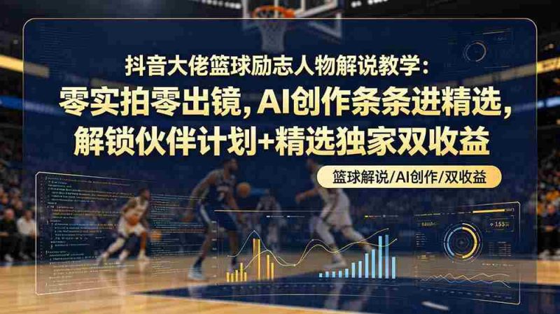 (19048期)抖音大佬篮球励志人物解说教学:零实拍零出镜,AI创作条条进精选,解锁伙伴计划+精选独家双收益-有道网创