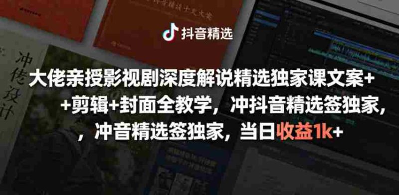 大佬亲授影视剧深度解说精选独家课,文案+剪辑+封面全教学,冲抖音精选签独家,当日收益1k+-有道网创