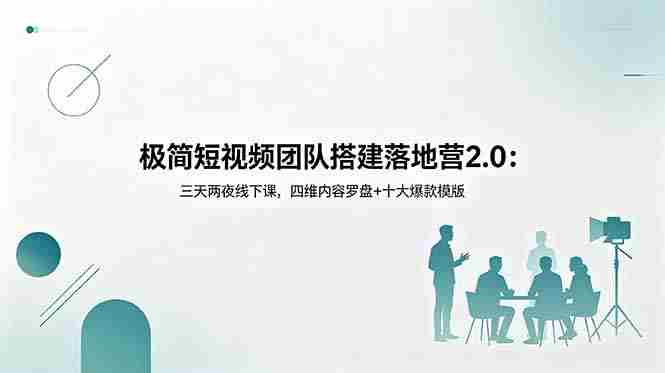 （18672期）极简短视频团队搭建落地营2.0：三天两夜线下课，四维内容罗盘+十大爆款模版-有道网创