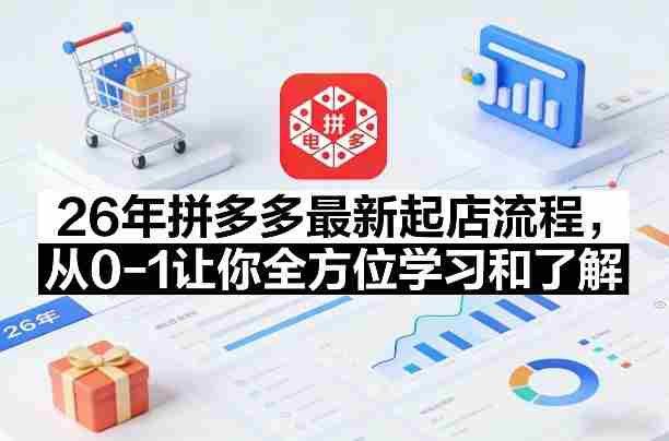 26年拼多多最新起店流程,从0-1让你全方位学习和了解(06月10日更新)
