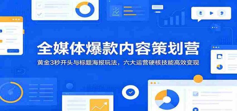 全媒体爆款内容策划营:黄金3秒开头与标题海报玩法,六大运营硬核技能高效变现-有道网创