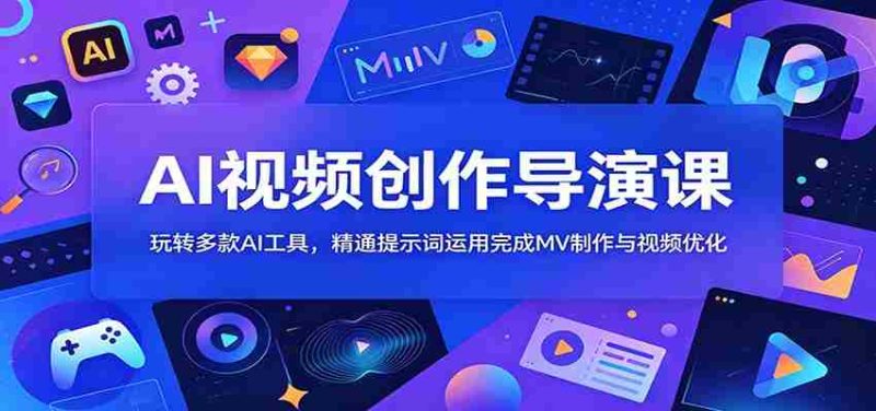 AI视频创作导演课:玩转多款AI工具,精通提示词运用完成MV制作与视频优化-有道网创