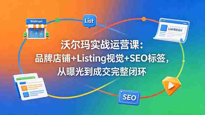 （18740期）沃尔玛实战运营课：品牌店铺+Listing视觉+SEO标签，从曝光到成交完整闭环-有道网创
