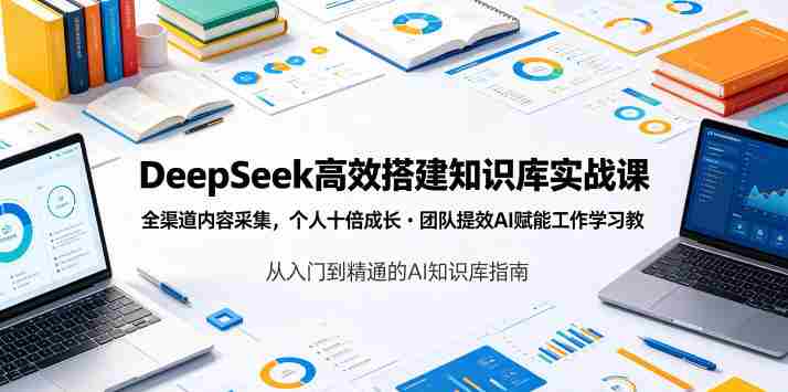 DeepSeek高效搭建知识库实战课,全渠道内容采集,个人十倍成长・团队提效,AI赋能工作学习-有道网创