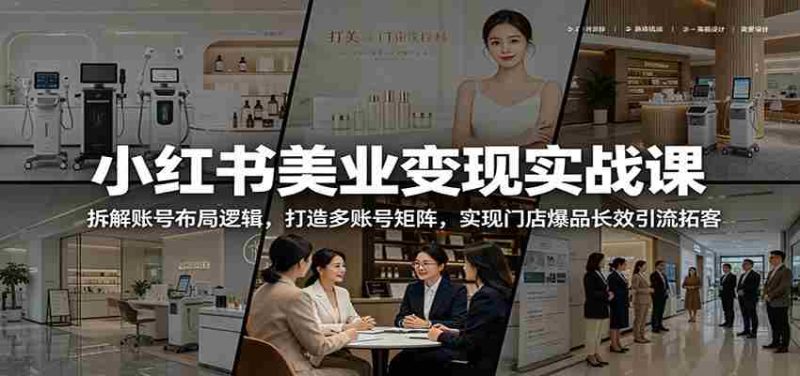 小红书美业变现实战课:拆解账号布局逻辑,打造多账号矩阵,实现门店爆品长效引流拓客-有道网创