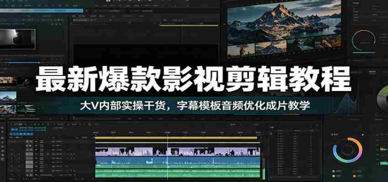 最新爆款影视剪辑教程:大V内部实操干货,字幕模板音频优化成片教学-有道网创
