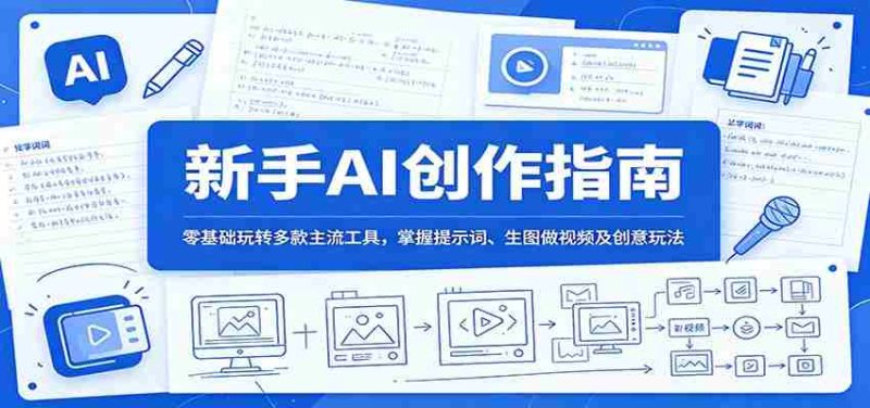 新手AI创作指南:零基础玩转多款主流工具,掌握提示词、生图做视频及创意玩法-有道网创