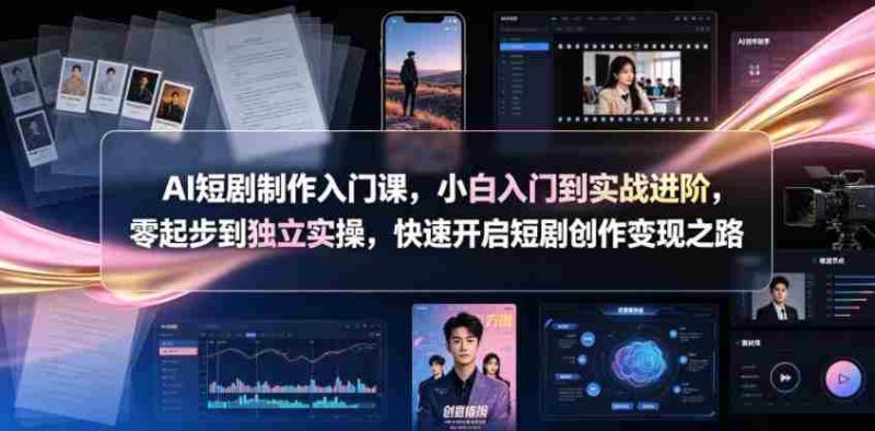 AI短剧制作入门课,小白入门到实战进阶,零起步到独立实操,快速开启短剧创作变现之路-有道网创