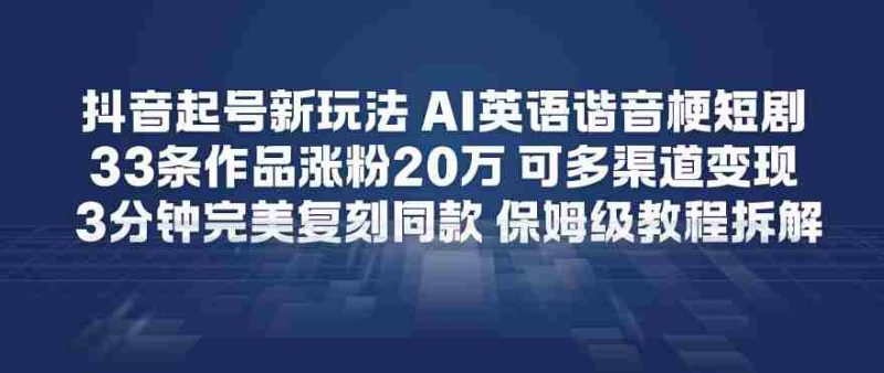 抖音起号新玩法,AI英语谐音梗短剧,33条作品涨粉20W,可多渠道变现,3分钟完美复刻同款,保姆级教程拆解-有道网创