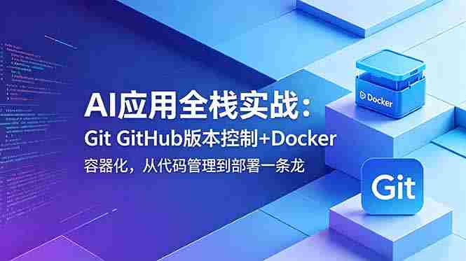(18823期)AI应用全栈实战:Git GitHub版本控制+Docker容器化,从代码管理到部署一条龙-有道网创