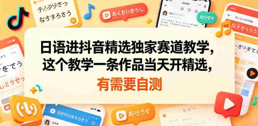 日语进抖音精选独家赛道教学，这个教学一条作品当天开精选，有需要自测-有道网创