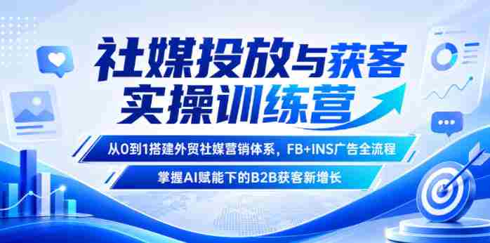 社媒投放与获客实操训练营,从0到1搭建外贸社媒营销体系,FB+INS广告全流程,掌握AI赋能下的B2B获客新增长-有道网创