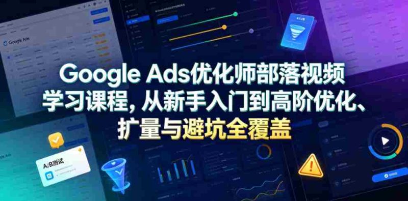 Google Ads优化师部落视频学习课程,从新手入门到高阶优化、扩量与避坑全覆盖(更新2026)-有道网创