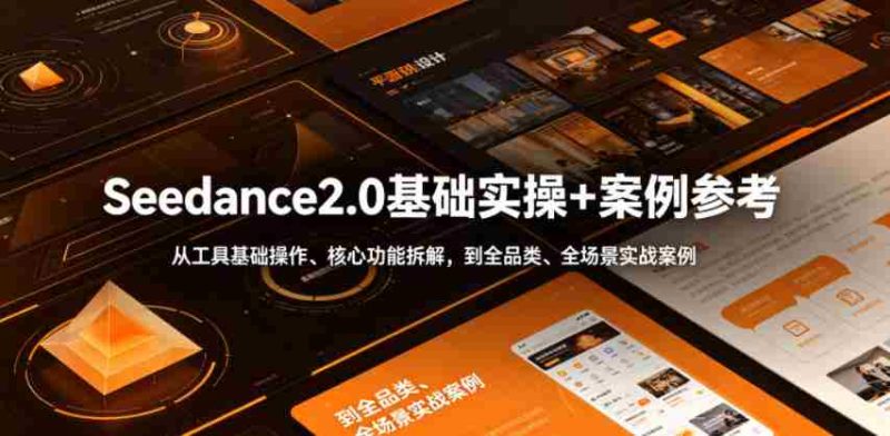 Seedance2.0基础实操+案例参考，从工具基础操作、核心功能拆解，到全品类、全场景实战案例参考全覆盖-有道网创