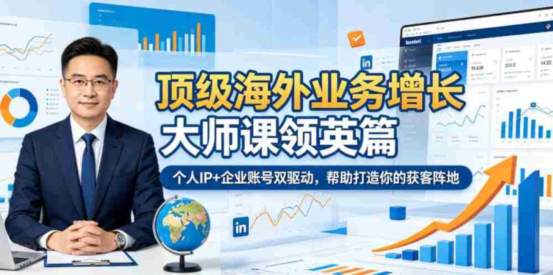 顶级海外业务增长大师课领英篇，个人IP+企业账号双驱动，帮助打造你的获客阵地-有道网创