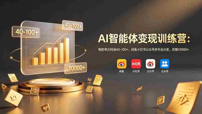 (19094期)AI智能体变现训练营:每款单次利润40-100+,闲鱼小红书公众号多平台分发,月赚10000+-有道网创