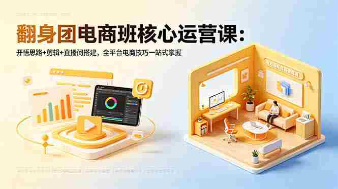 (18701期)翻身团电商班核心运营课:开悟思路+剪辑+直播间搭建,全平台电商技巧一站式掌握-有道网创