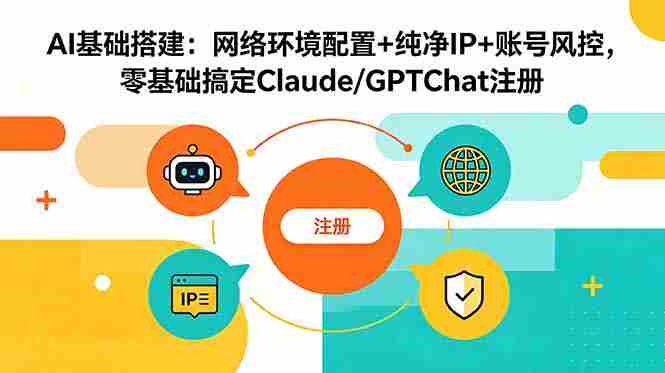 (18865期)AI基础搭建:网络环境配置+纯净IP+账号风控,零基础搞定Claude/GPTChat注册-有道网创
