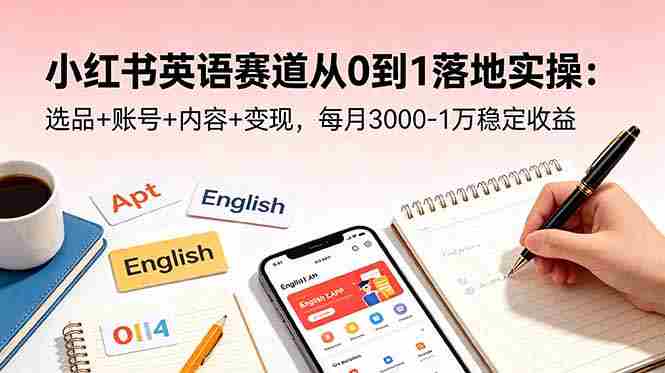 （18771期）小红书英语赛道从0到1落地实操：选品+账号+内容+变现，每月3000-1万稳定收益-有道网创