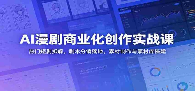 AI漫剧商业化创作实战课：热门短剧拆解，剧本分镜落地，素材制作与素材库搭建-有道网创