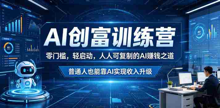 AI创富训练营，零门槛，轻启动，人人可复制的AI賺钱之道，普通人也能靠AI实现收入升级-有道网创